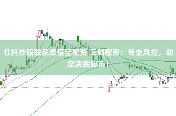 杠杆炒股联系卓信宝配资 三剑配资：专业风控，助您决胜股市！