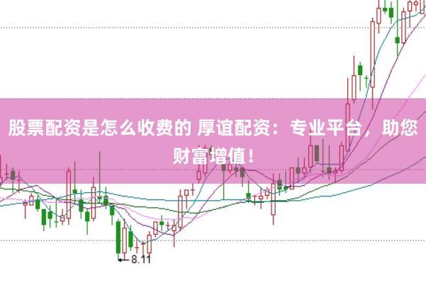 股票配资是怎么收费的 厚谊配资：专业平台，助您财富增值！