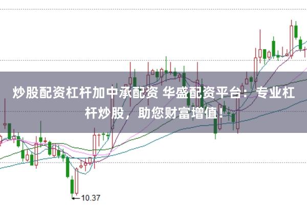 炒股配资杠杆加中承配资 华盛配资平台：专业杠杆炒股，助您财富增值！