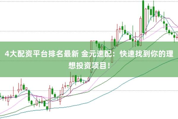 4大配资平台排名最新 金元速配：快速找到你的理想投资项目！