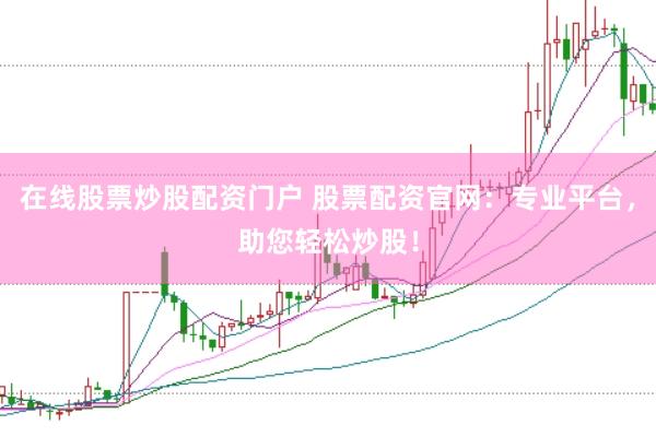 在线股票炒股配资门户 股票配资官网：专业平台，助您轻松炒股！