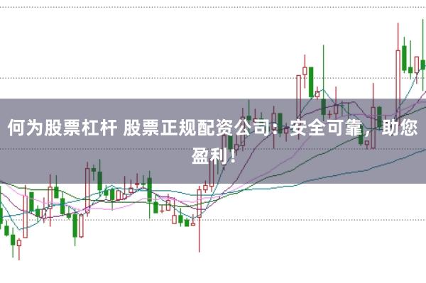 何为股票杠杆 股票正规配资公司：安全可靠，助您盈利！