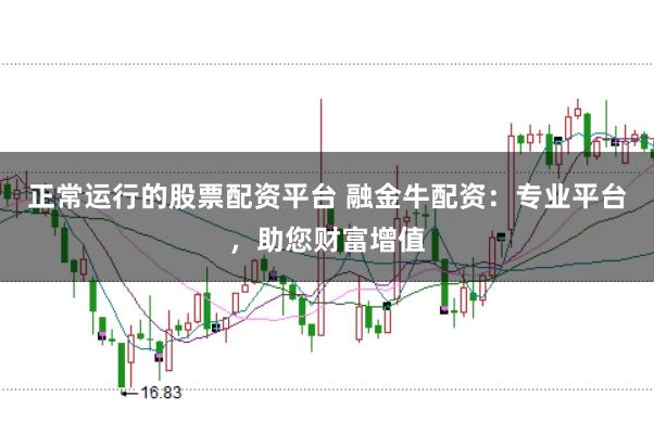 正常运行的股票配资平台 融金牛配资：专业平台，助您财富增值