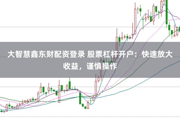 大智慧鑫东财配资登录 股票杠杆开户：快速放大收益，谨慎操作