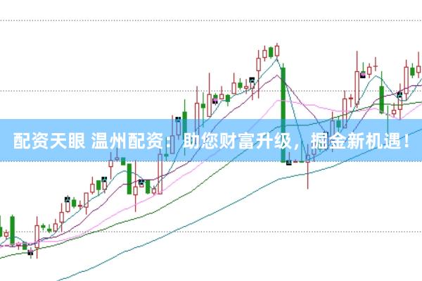 配资天眼 温州配资：助您财富升级，掘金新机遇！