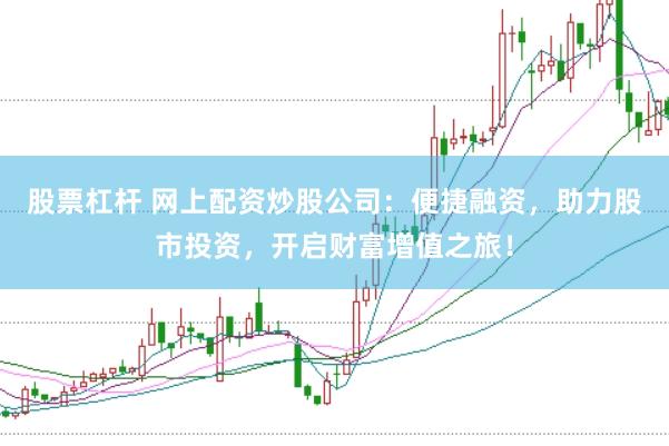 股票杠杆 网上配资炒股公司：便捷融资，助力股市投资，开启财富增值之旅！