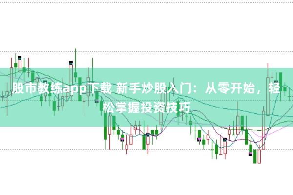 股市教练app下载 新手炒股入门：从零开始，轻松掌握投资技巧