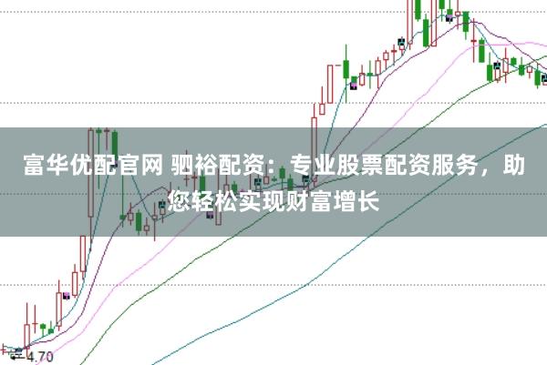 富华优配官网 驷裕配资：专业股票配资服务，助您轻松实现财富增长