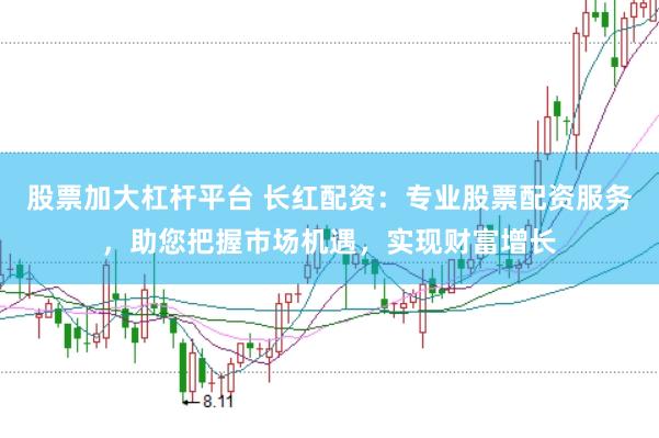 股票加大杠杆平台 长红配资：专业股票配资服务，助您把握市场机遇，实现财富增长