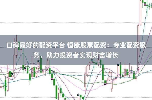 口碑最好的配资平台 恒康股票配资：专业配资服务，助力投资者实现财富增长