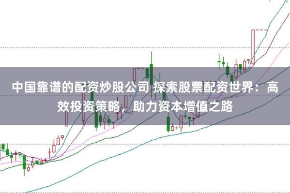 中国靠谱的配资炒股公司 探索股票配资世界：高效投资策略，助力资本增值之路