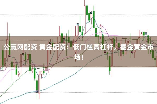 公赢网配资 黄金配资：低门槛高杠杆，掘金黄金市场！