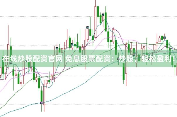 在线炒股配资官网 免息股票配资：炒股，轻松盈利！