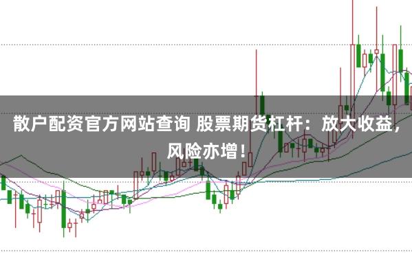 散户配资官方网站查询 股票期货杠杆：放大收益，风险亦增！