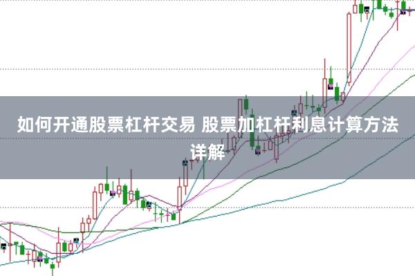 如何开通股票杠杆交易 股票加杠杆利息计算方法详解