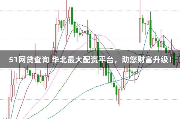 51网贷查询 华北最大配资平台，助您财富升级！