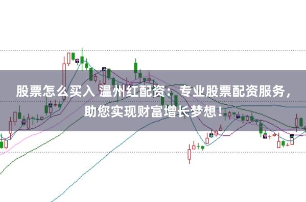 股票怎么买入 温州红配资：专业股票配资服务，助您实现财富增长梦想！