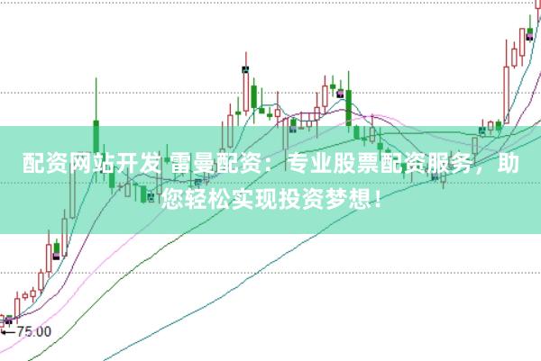 配资网站开发 雷曼配资：专业股票配资服务，助您轻松实现投资梦想！