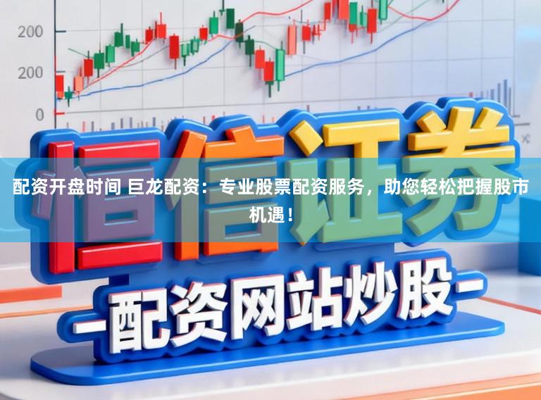 配资开盘时间 巨龙配资：专业股票配资服务，助您轻松把握股市机遇！