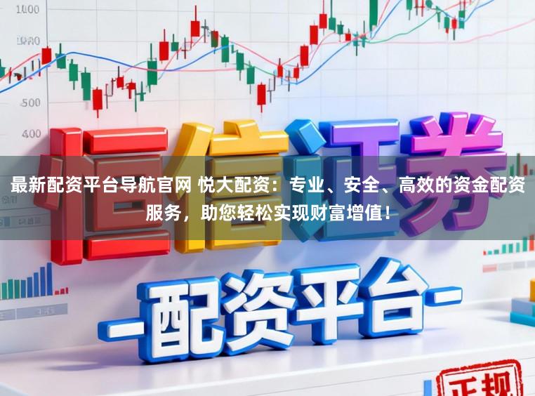 最新配资平台导航官网 悦大配资：专业、安全、高效的资金配资服务，助您轻松实现财富增值！
