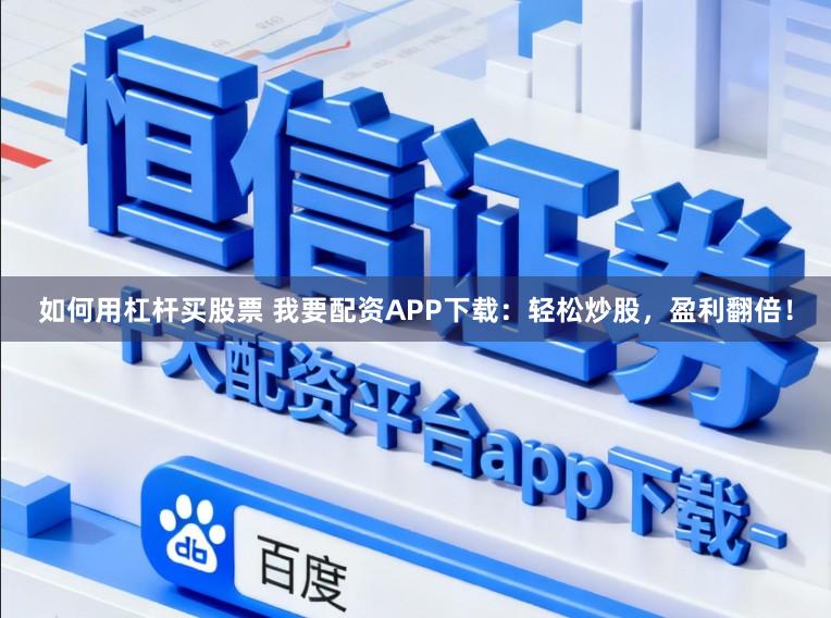 如何用杠杆买股票 我要配资APP下载：轻松炒股，盈利翻倍！