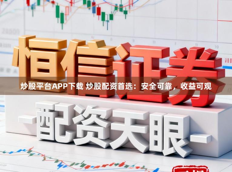 炒股平台APP下载 炒股配资首选：安全可靠，收益可观