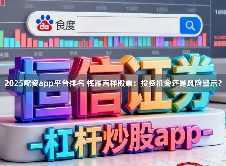2025配资app平台排名 梅雁吉祥股票：投资机会还是风险警示？