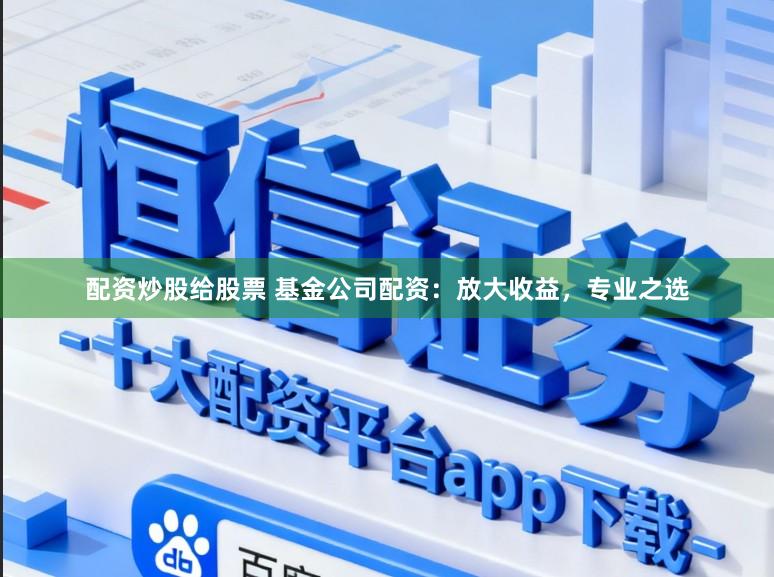 配资炒股给股票 基金公司配资：放大收益，专业之选