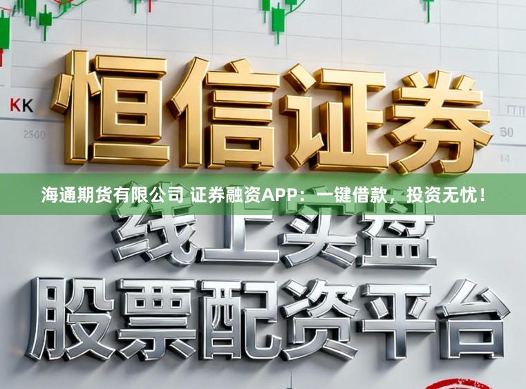 海通期货有限公司 证券融资APP：一键借款，投资无忧！