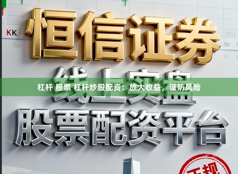 杠杆 股票 杠杆炒股配资：放大收益，谨防风险