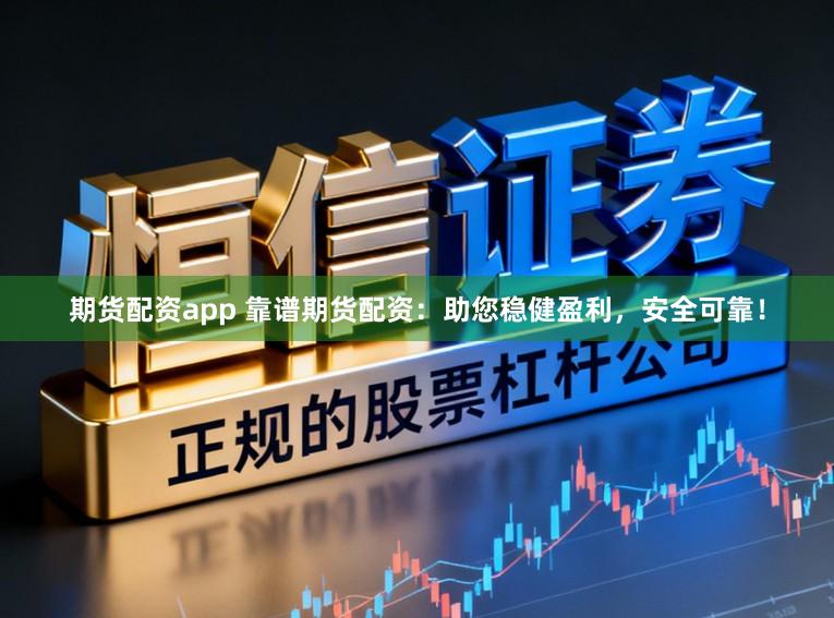 期货配资app 靠谱期货配资：助您稳健盈利，安全可靠！