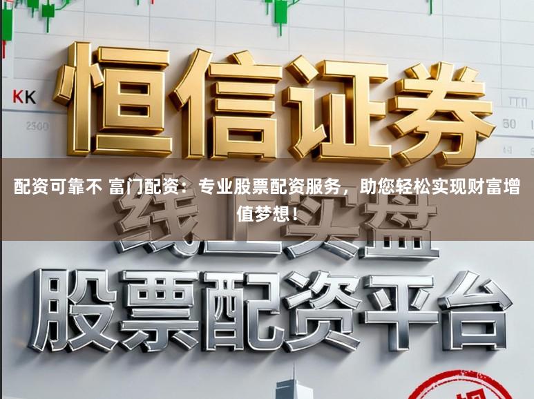 配资可靠不 富门配资：专业股票配资服务，助您轻松实现财富增值梦想！