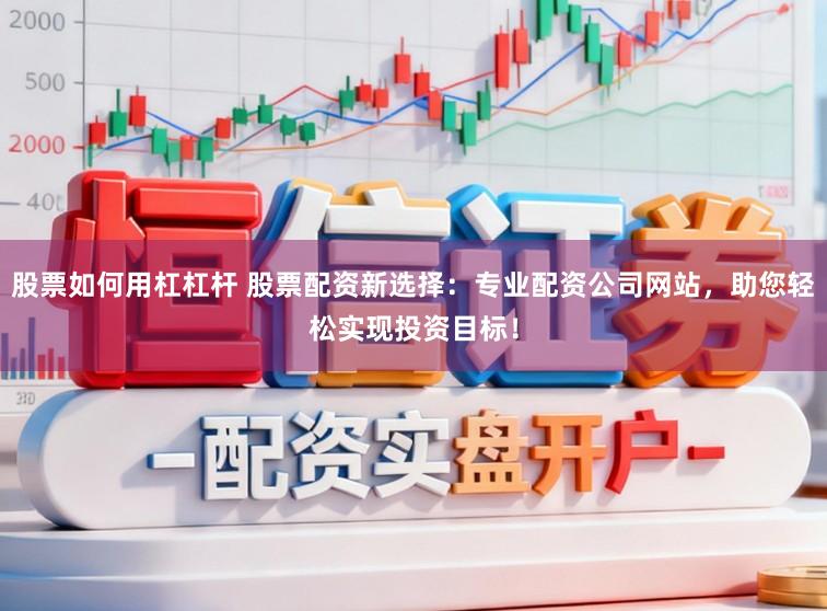 股票如何用杠杠杆 股票配资新选择：专业配资公司网站，助您轻松实现投资目标！