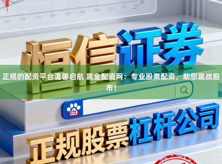 正规的配资平台温馨启航 赢金配资网：专业股票配资，助您赢战股市！