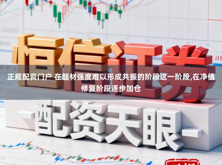 正规配资门户 在题材强度难以形成共振的阶段这一阶段,在净值修复阶段逐步加仓