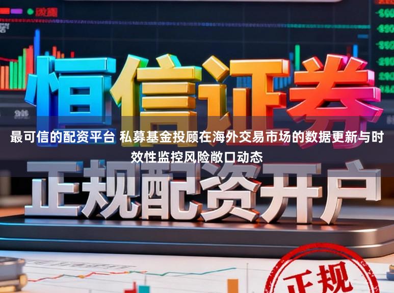 最可信的配资平台 私募基金投顾在海外交易市场的数据更新与时效性监控风险敞口动态
