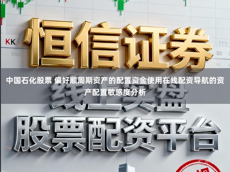 中国石化股票 偏好顺周期资产的配置资金使用在线配资导航的资产配置敏感度分析