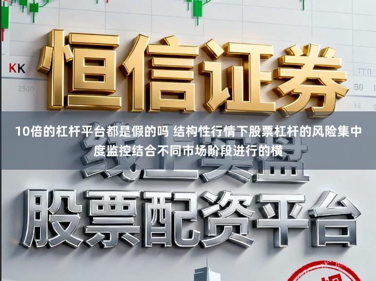 10倍的杠杆平台都是假的吗 结构性行情下股票杠杆的风险集中度监控结合不同市场阶段进行的横