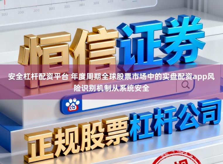 安全杠杆配资平台 年度周期全球股票市场中的实盘配资app风险识别机制从系统安全