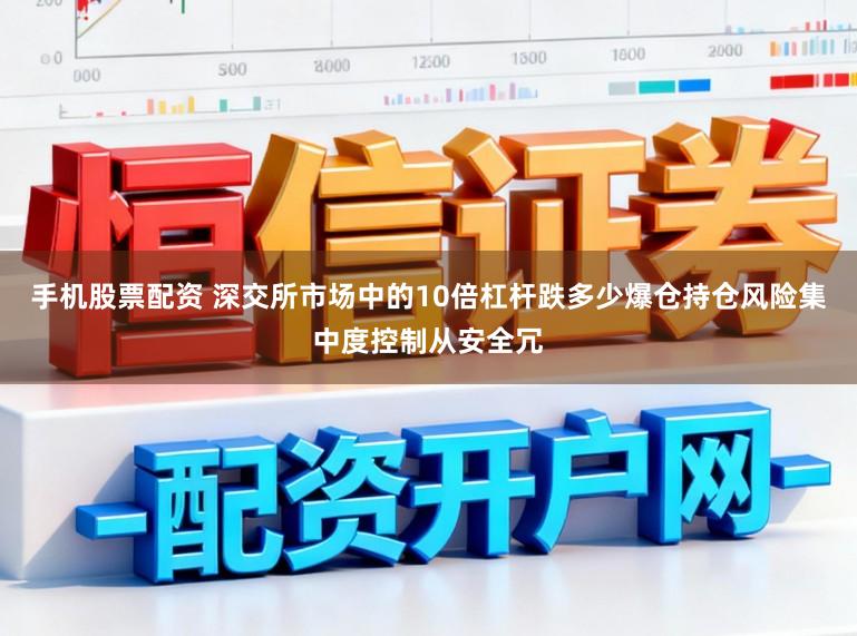 手机股票配资 深交所市场中的10倍杠杆跌多少爆仓持仓风险集中度控制从安全冗