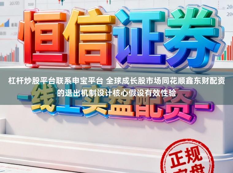 杠杆炒股平台联系申宝平台 全球成长股市场同花顺鑫东财配资的退出机制设计核心假设有效性验