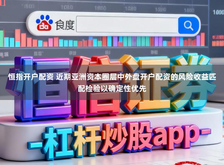 恒指开户配资 近期亚洲资本圈层中外盘开户配资的风险收益匹配检验以确定性优先