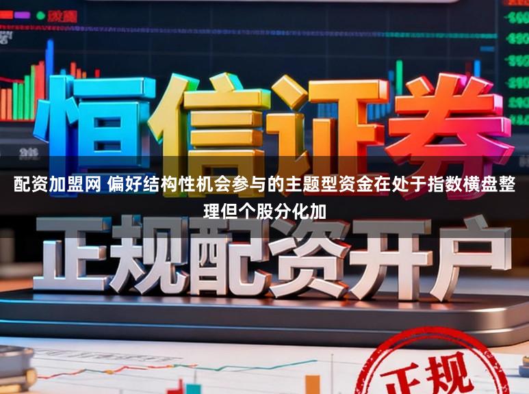配资加盟网 偏好结构性机会参与的主题型资金在处于指数横盘整理但个股分化加