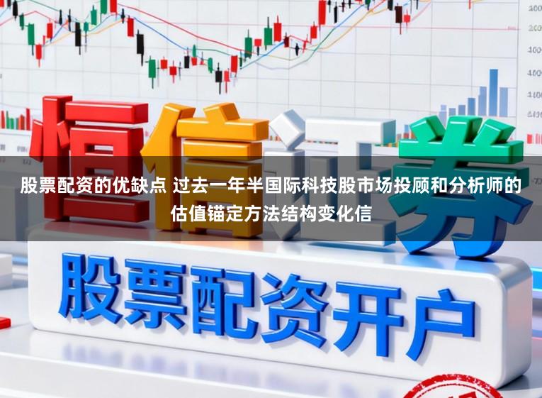股票配资的优缺点 过去一年半国际科技股市场投顾和分析师的估值锚定方法结构变化信