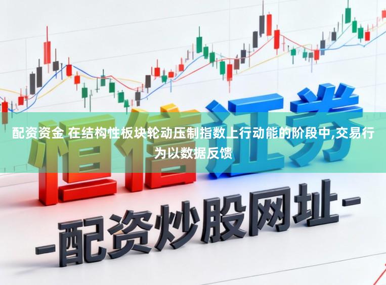 配资资金 在结构性板块轮动压制指数上行动能的阶段中,交易行为以数据反馈