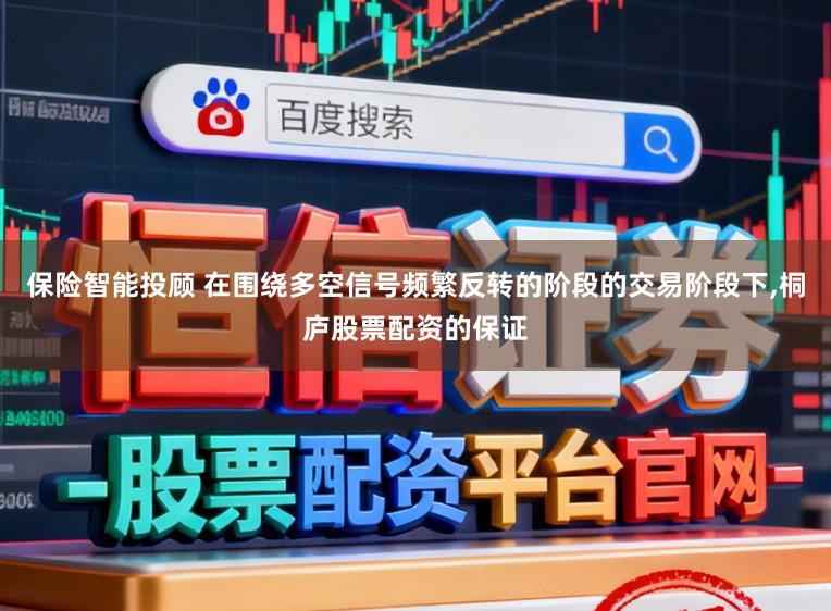 保险智能投顾 在围绕多空信号频繁反转的阶段的交易阶段下,桐庐股票配资的保证