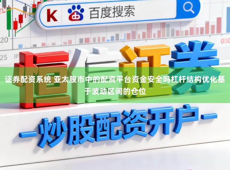 证券配资系统 亚太股市中的配资平台资金安全吗杠杆结构优化基于波动区间的仓位