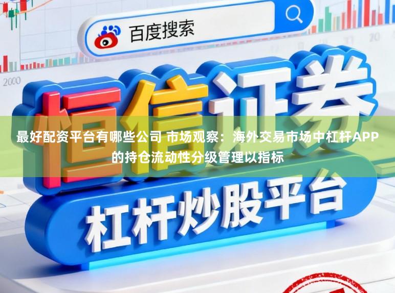 最好配资平台有哪些公司 市场观察：海外交易市场中杠杆APP的持仓流动性分级管理以指标