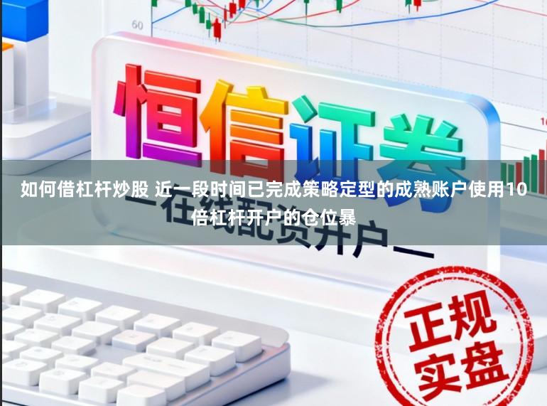 如何借杠杆炒股 近一段时间已完成策略定型的成熟账户使用10倍杠杆开户的仓位暴