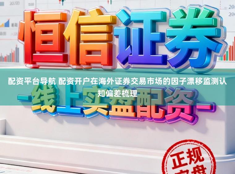 配资平台导航 配资开户在海外证券交易市场的因子漂移监测认知偏差梳理